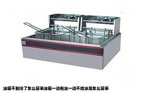 冰箱不制冷了怎么回事冰箱一边有冰一边不结冰是怎么回事