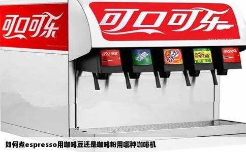 如何煮espresso用咖啡豆还是咖啡粉用哪种咖啡机