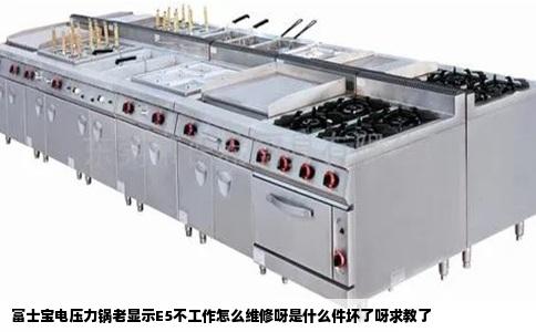 富士宝电压力锅老显示E5不工作怎么维修呀是什么件坏了呀求教了