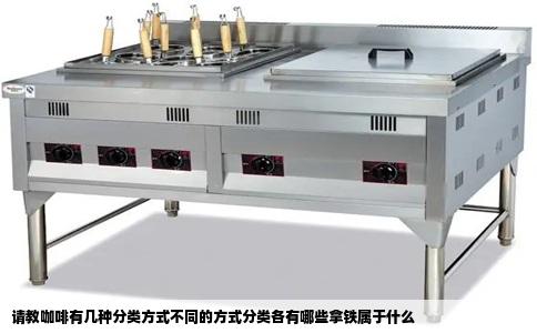请教咖啡有几种分类方式不同的方式分类各有哪些拿铁属于什么