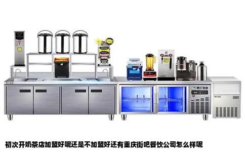 初次开奶茶店加盟好呢还是不加盟好还有重庆街吧餐饮公司怎么样呢