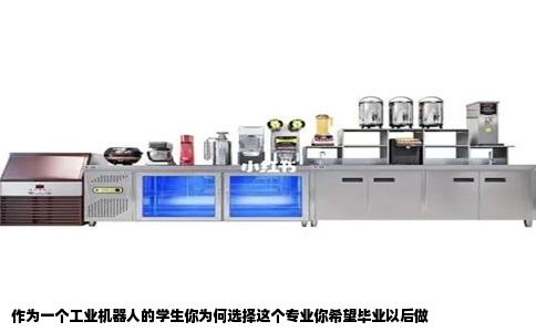 作为一个工业机器人的学生你为何选择这个专业你希望毕业以后做