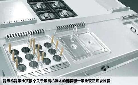 我想给我家小孩报个关于乐高机器人的课程哪一家比较正规求推荐