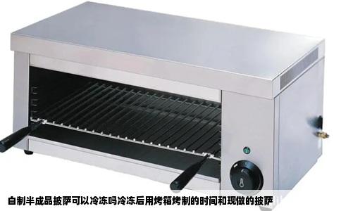 自制半成品披萨可以冷冻吗冷冻后用烤箱烤制的时间和现做的披萨