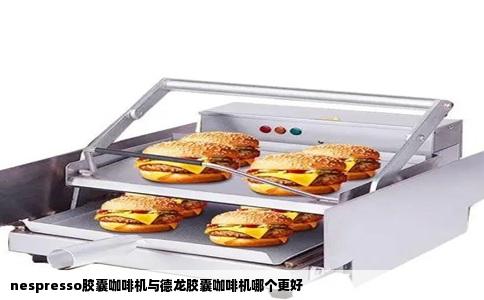 nespresso胶囊咖啡机与德龙胶囊咖啡机哪个更好