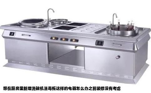 想在厨房里新增洗碗机消毒柜这样的电器怎么办之前装修没有考虑