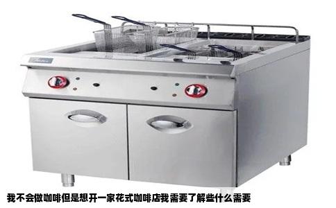 我不会做咖啡但是想开一家花式咖啡店我需要了解些什么需要