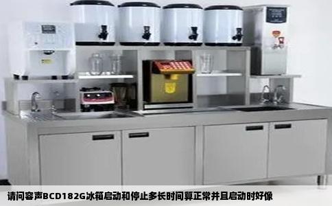 请问容声BCD182G冰箱启动和停止多长时间算正常并且启动时好像