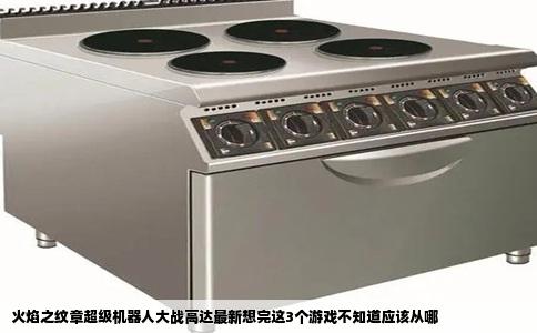 火焰之纹章超级机器人大战高达最新想完这3个游戏不知道应该从哪