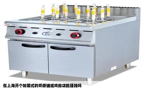 在上海开个加盟式的奶茶铺或鸡排店能赚钱吗