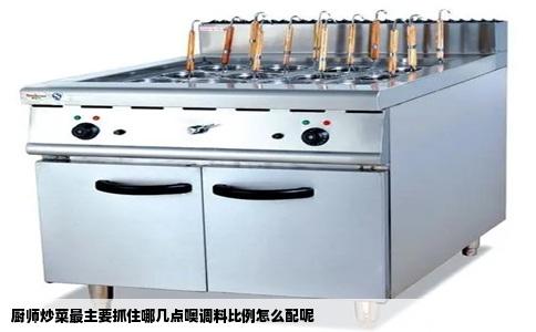 厨师炒菜最主要抓住哪几点噢调料比例怎么配呢