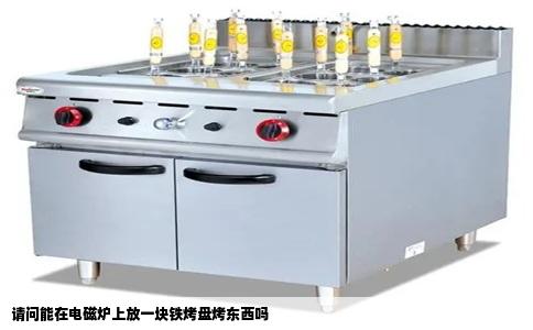 请问能在电磁炉上放一块铁烤盘烤东西吗