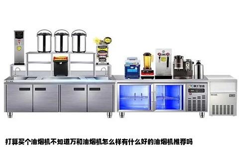 打算买个油烟机不知道万和油烟机怎么样有什么好的油烟机推荐吗