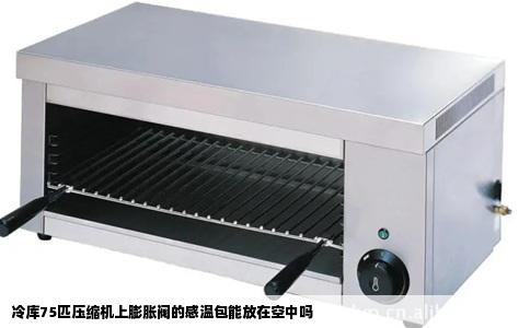 冷库75匹压缩机上膨胀阀的感温包能放在空中吗