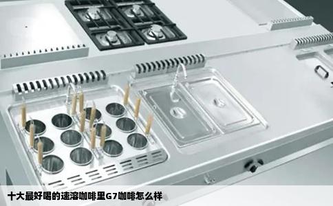 十大最好喝的速溶咖啡里G7咖啡怎么样