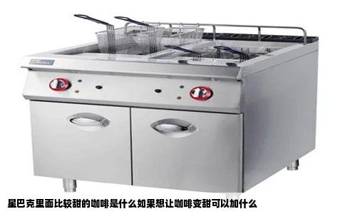 星巴克里面比较甜的咖啡是什么如果想让咖啡变甜可以加什么