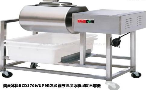 美菱冰箱BCD370WUP9B怎么调节温度冰箱温度不够低