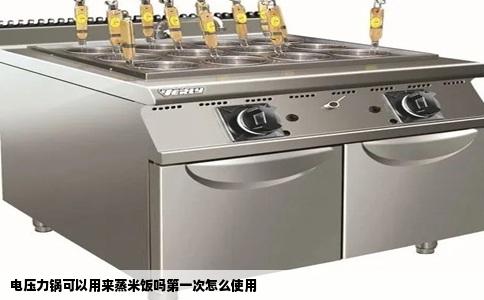 电压力锅可以用来蒸米饭吗第一次怎么使用