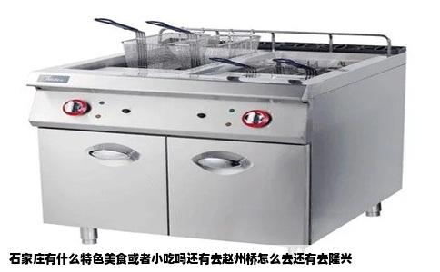 石家庄有什么特色美食或者小吃吗还有去赵州桥怎么去还有去隆兴