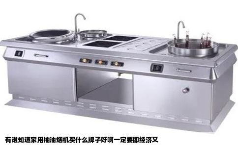 有谁知道家用抽油烟机买什么牌子好啊一定要即经济又