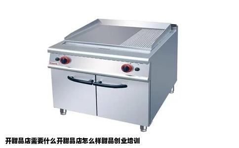 开甜品店需要什么开甜品店怎么样甜品创业培训