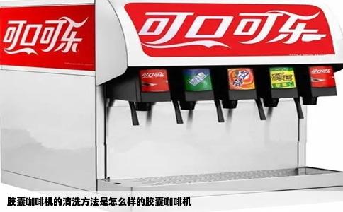 胶囊咖啡机的清洗方法是怎么样的胶囊咖啡机