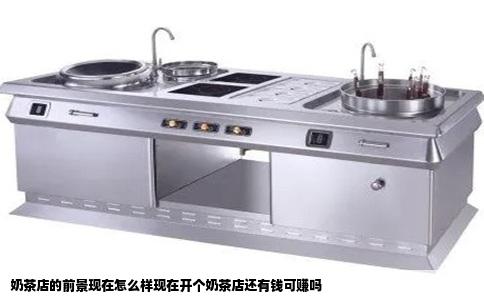 奶茶店的前景现在怎么样现在开个奶茶店还有钱可赚吗