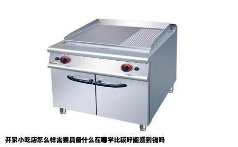 开家小吃店怎么样需要具备什么在哪学比较好能赚到钱吗