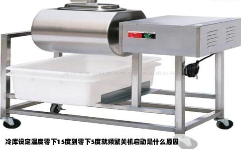 冷库设定温度零下15度到零下5度就频繁关机启动是什么原因