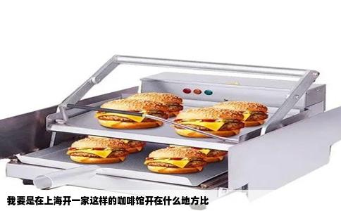 我要是在上海开一家这样的咖啡馆开在什么地方比