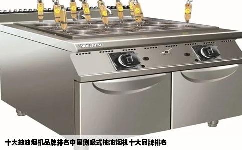 十大抽油烟机品牌排名中国侧吸式抽油烟机十大品牌排名