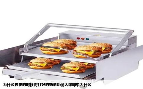 为什么拉花的时候将打好的奶泡奶倒入咖啡中为什么
