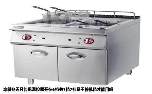 冰箱冬天只能把温控器开在6档共7档7档是不停机档才能用吗