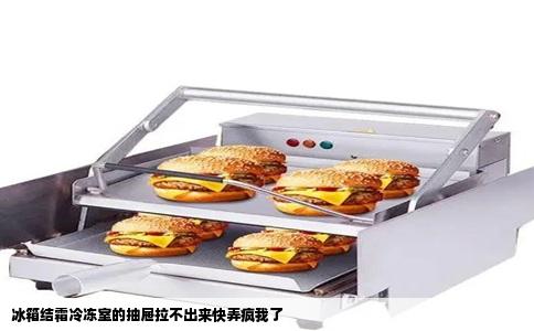 冰箱结霜冷冻室的抽屉拉不出来快弄疯我了