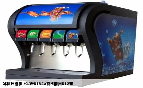 冰箱压缩机上写着R134a能不能用R12充