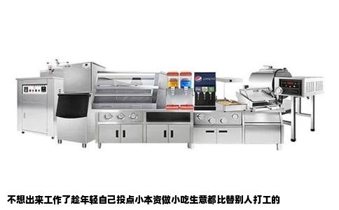 不想出来工作了趁年轻自己投点小本资做小吃生意都比替别人打工的