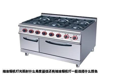 抽油烟机灯光照射什么角度最佳还有抽油烟机灯一般选择什么颜色