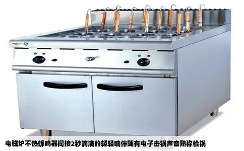 电磁炉不热蜂鸣器间接2秒滴滴的轻轻响伴随有电子击锅声音熟称检锅