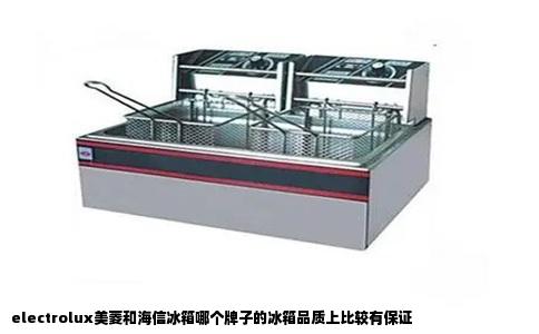 electrolux美菱和海信冰箱哪个牌子的冰箱品质上比较有保证