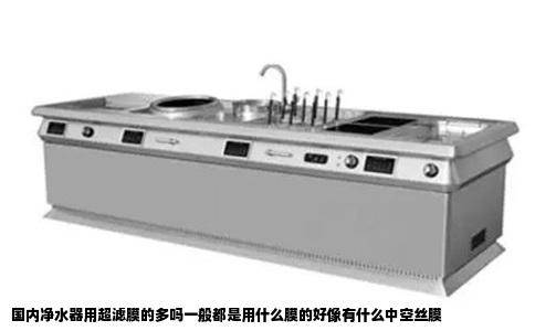 国内净水器用超滤膜的多吗一般都是用什么膜的好像有什么中空丝膜