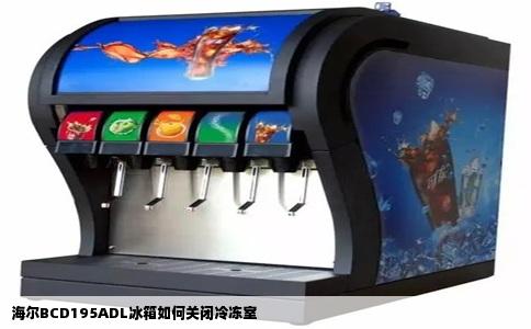 海尔BCD195ADL冰箱如何关闭冷冻室