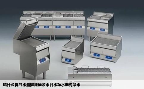 喝什么样的水最健康桶装水开水净水器纯净水