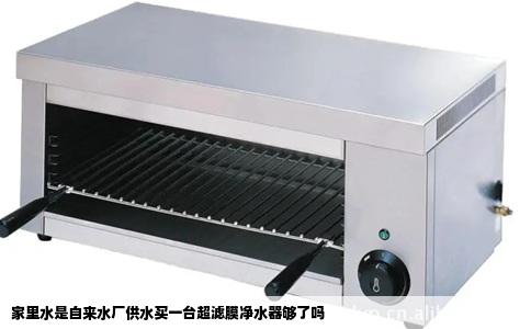 家里水是自来水厂供水买一台超滤膜净水器够了吗