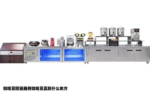 咖啡豆经销商将咖啡豆卖到什么地方