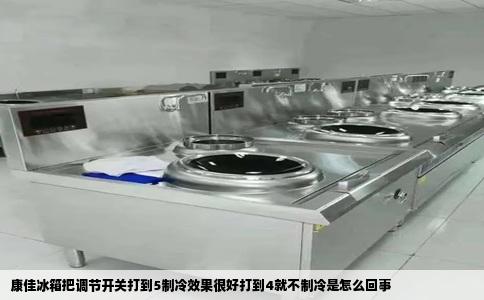 康佳冰箱把调节开关打到5制冷效果很好打到4就不制冷是怎么回事