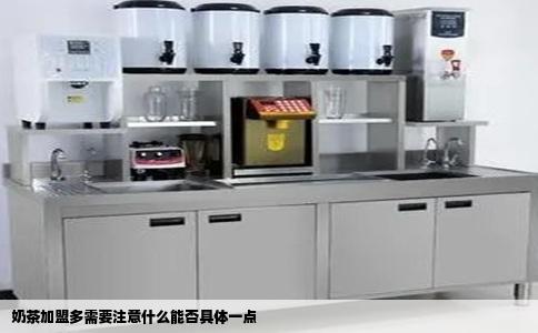 奶茶加盟多需要注意什么能否具体一点