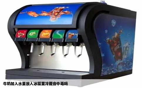 牛奶加入水果放人冰箱里冷藏会中毒吗