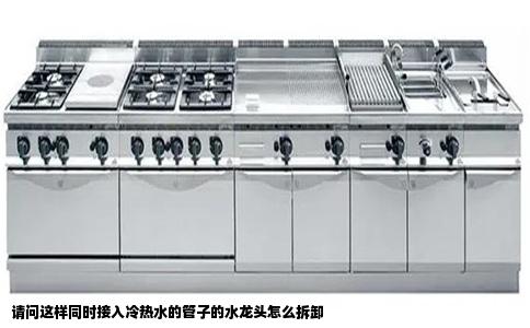 请问这样同时接入冷热水的管子的水龙头怎么拆卸