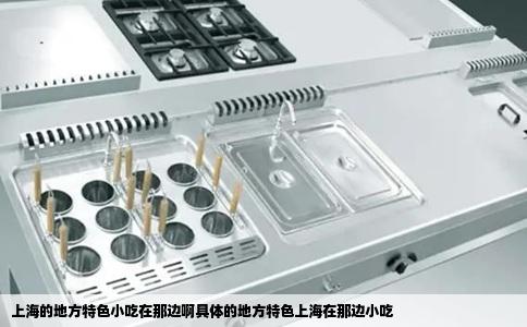 上海的地方特色小吃在那边啊具体的地方特色上海在那边小吃