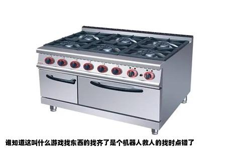 谁知道这叫什么游戏找东西的找齐了是个机器人救人的找时点错了